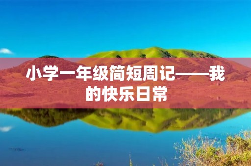 小学一年级简短周记——我的快乐日常 小学一年级简短周记——我的快乐日常