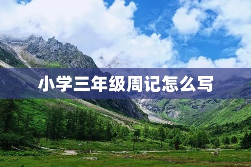 小学三年级周记怎么写 小学三年级周记怎么写