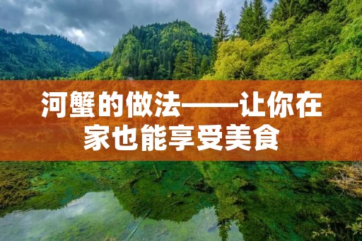 河蟹的做法——让你在家也能享受美食 河蟹的做法——让你在家也能享受美食