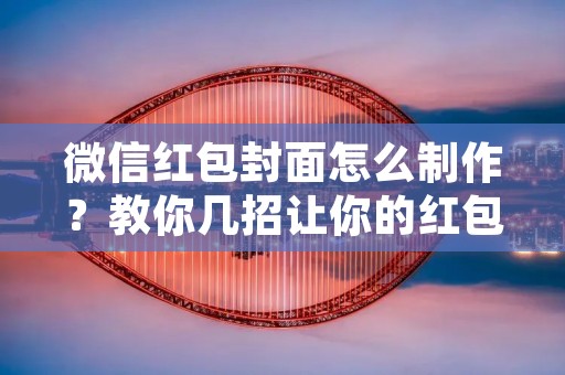 微信红包封面怎么制作？教你几招让你的红包封面更加炫酷