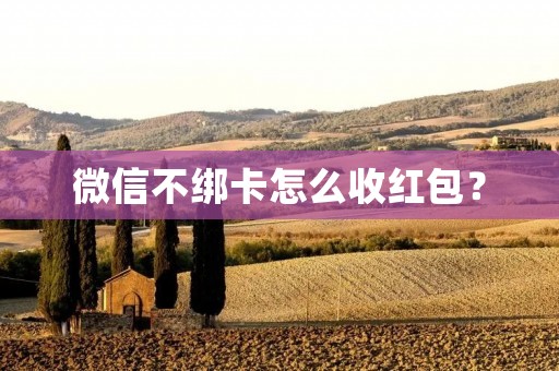 微信不绑卡怎么收红包? 微信不绑卡怎么收红包?