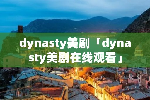 dynasty美剧「dynasty美剧在线观看」