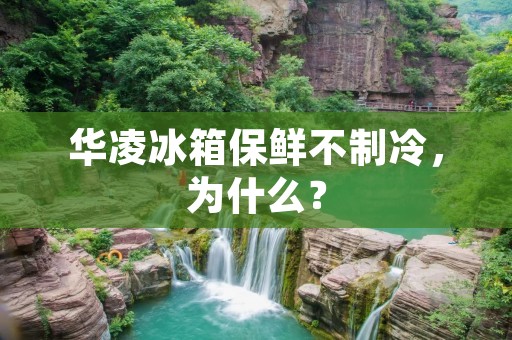 华凌冰箱保鲜不制冷,为什么? 华凌冰箱保鲜不制冷,为什么?