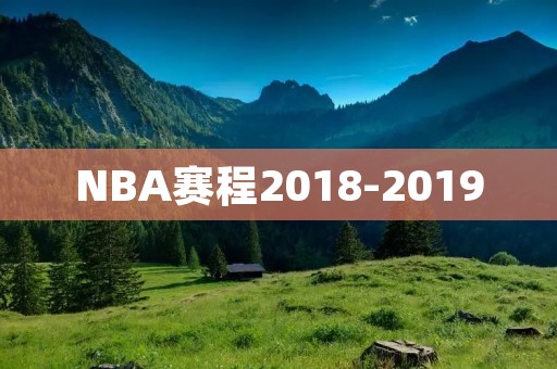 NBA赛程2018-2019:一场超级赛季的全面解析 NBA赛程2018-2019:一场超级赛季的全面解析