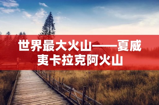 世界最大火山——夏威夷卡拉克阿火山