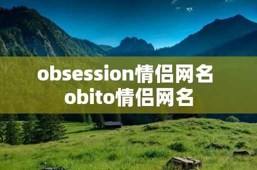 obsession情侣网名 obito情侣网名