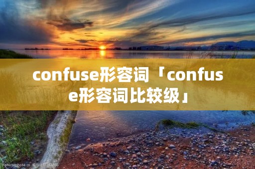 confuse形容词「confuse形容词比较级」
