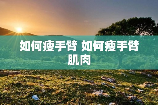 如何瘦手臂 如何瘦手臂肌肉
