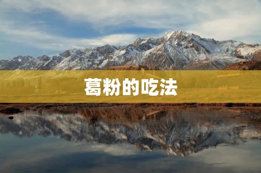 葛粉的吃法：从制作到食用全面解析