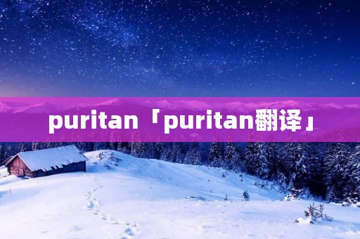 puritan「puritan翻译」 puritan「puritan翻译」