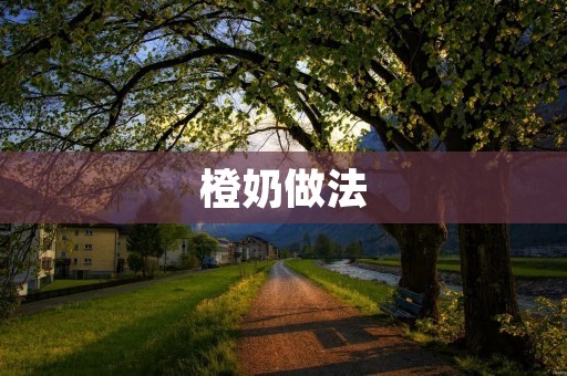 橙奶做法:如何制作美味健康的橙味牛奶 橙奶做法:如何制作美味健康的橙味牛奶