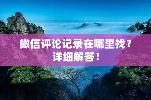 微信评论记录在哪里找？详细解答！