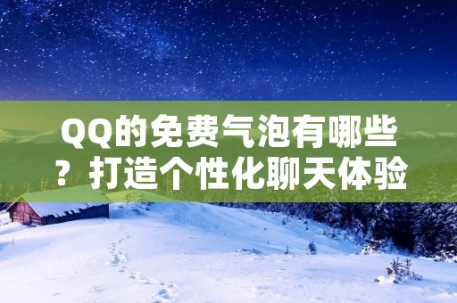 QQ的免费气泡有哪些?打造个性化聊天体验! QQ的免费气泡有哪些?打造个性化聊天体验!