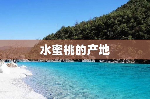 水蜜桃的产地：探寻世界各地的水蜜桃之乡