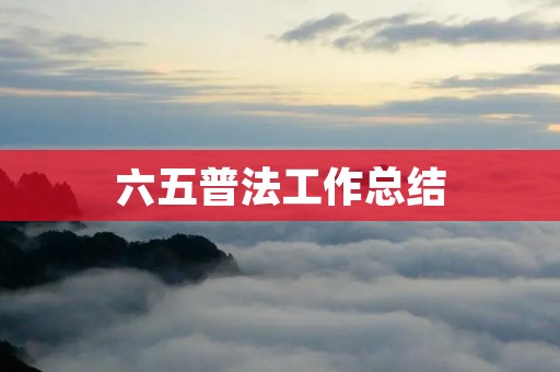 六五普法工作总结:推进法治建设的新里程碑