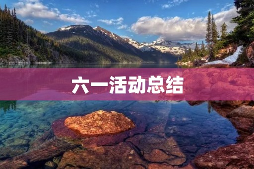 六一活动总结:让孩子们快乐成长的一天