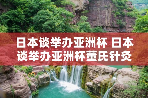 日本谈举办亚洲杯 日本谈举办亚洲杯董氏针灸颈椎病 日本谈举办亚洲杯 日本谈举办亚洲杯董氏针灸颈椎病