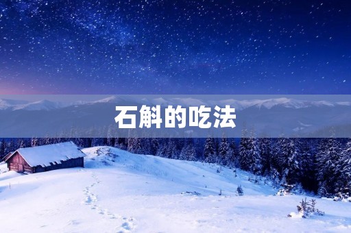 石斛的吃法：挑选、烹饪与搭配