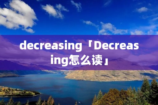 decreasing「Decreasing怎么读」