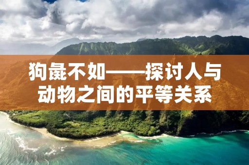 狗彘不如——探讨人与动物之间的平等关系 狗彘不如——探讨人与动物之间的平等关系