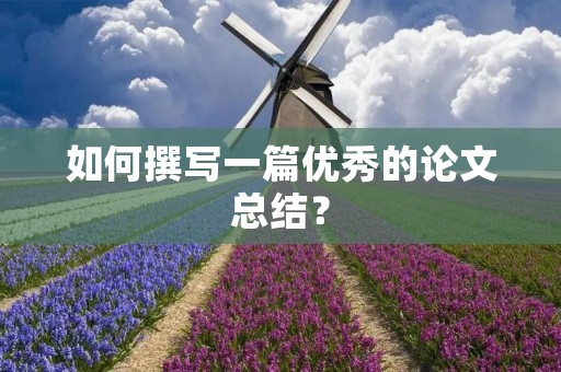 如何撰写一篇优秀的论文总结?