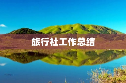 旅行社工作总结:从接待到销售,这是一份充实而有意义的工作