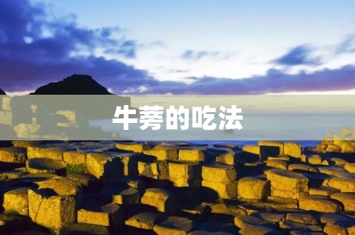 牛蒡的吃法：探索这个既营养又美味的蔬菜