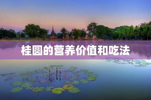 桂圆的营养价值和吃法 桂圆的营养价值和吃法