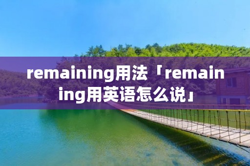 remaining用法「remaining用英语怎么说」