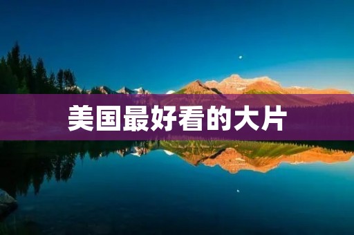 美国最好看的大片：让你流连忘返的电影之旅