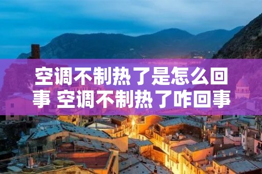 空调不制热了是怎么回事 空调不制热了咋回事 空调不制热了是怎么回事 空调不制热了咋回事