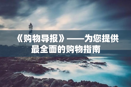 《购物导报》——为您提供最全面的购物指南