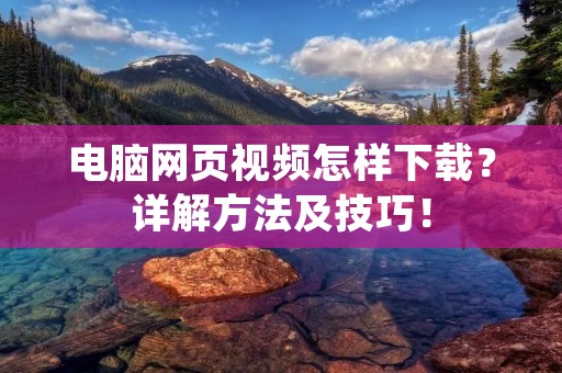 电脑网页视频怎样下载?详解方法及技巧! 电脑网页视频怎样下载?详解方法及技巧!