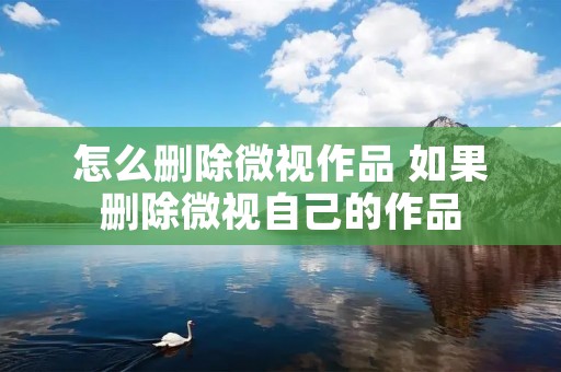 怎么删除微视作品 如果删除微视自己的作品