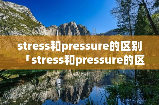 stress和pressure的区别「stress和pressure的区别物理」