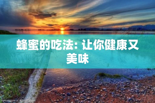 蜂蜜的吃法: 让你健康又美味 蜂蜜的吃法: 让你健康又美味