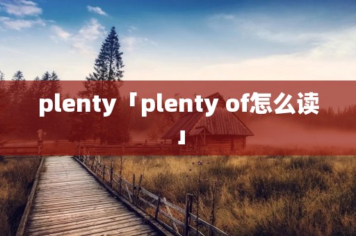 plenty「plenty of怎么读」 plenty「plenty of怎么读」