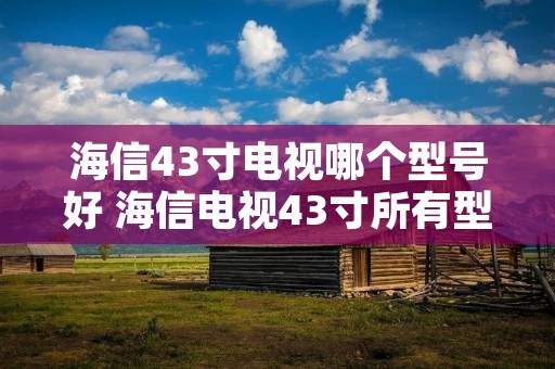 海信43寸电视哪个型号好 海信电视43寸所有型号及价格 海信43寸电视哪个型号好 海信电视43寸所有型号及价格