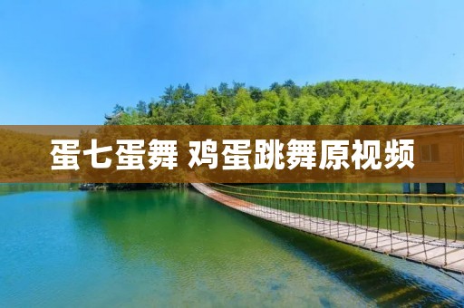 蛋七蛋舞 鸡蛋跳舞原视频