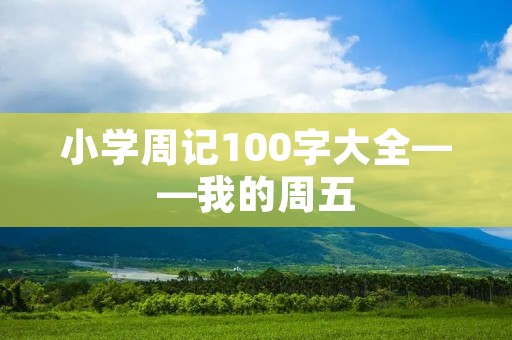 小学周记100字大全——我的周五 小学周记100字大全——我的周五