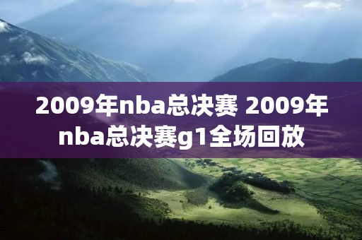 2009年nba总决赛 2009年nba总决赛g1全场回放