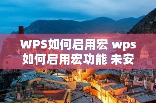 WPS如何启用宏 wps如何启用宏功能 未安装vba