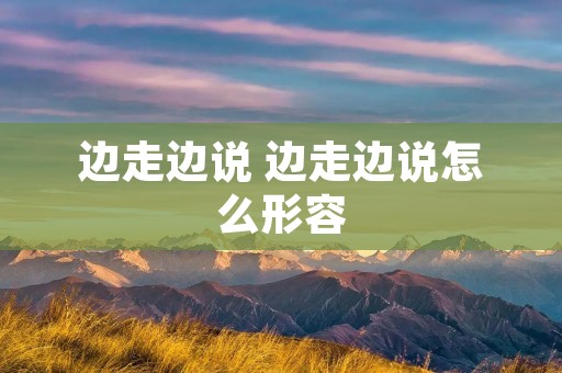 边走边说 边走边说怎么形容