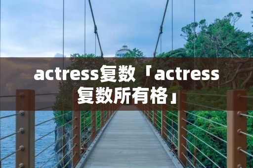 actress复数「actress复数所有格」