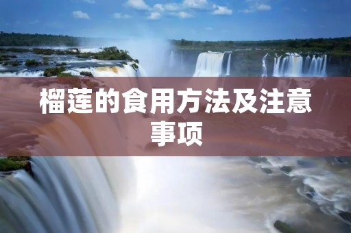 榴莲的食用方法及注意事项 榴莲的食用方法及注意事项