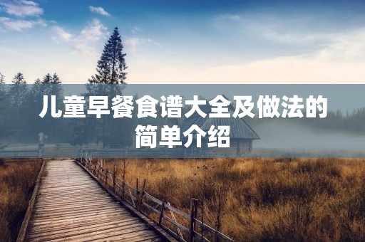 儿童早餐食谱大全及做法的简单介绍