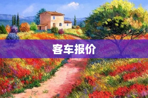 客车报价：如何选择性价比更高的客车？