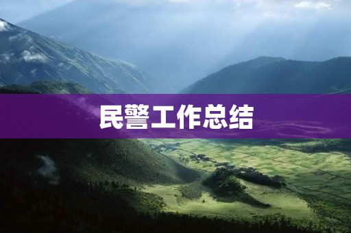 民警工作总结：以人民为中心，服务群众，维护社会稳定