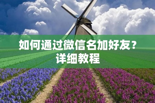 如何通过微信名加好友?详细教程 如何通过微信名加好友?详细教程
