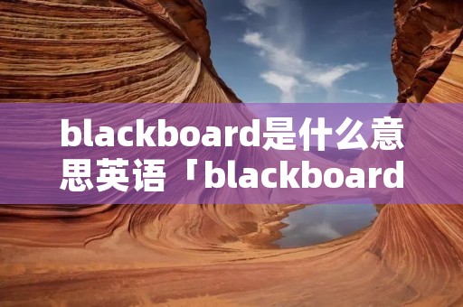 blackboard是什么意思英语「blackboard是什么意思英语怎么读音」